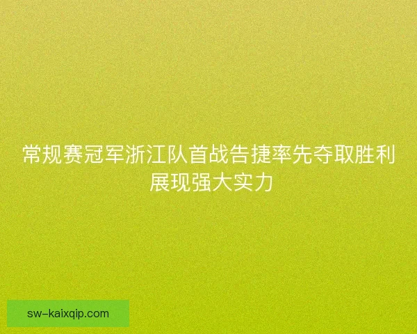 常规赛冠军浙江队首战告捷率先夺取胜利 展现强大实力 常规赛冠军浙江队首战告捷率先夺取胜利 展现强大实力