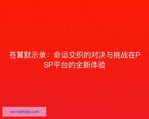 苍翼默示录：命运交织的对决与挑战在PSP平台的全新体验