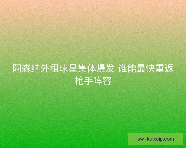 阿森纳外租球星集体爆发 谁能最快重返枪手阵容