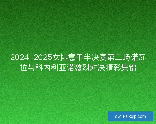 2024-2025女排意甲半决赛第二场诺瓦拉与科内利亚诺激烈对决精彩集锦