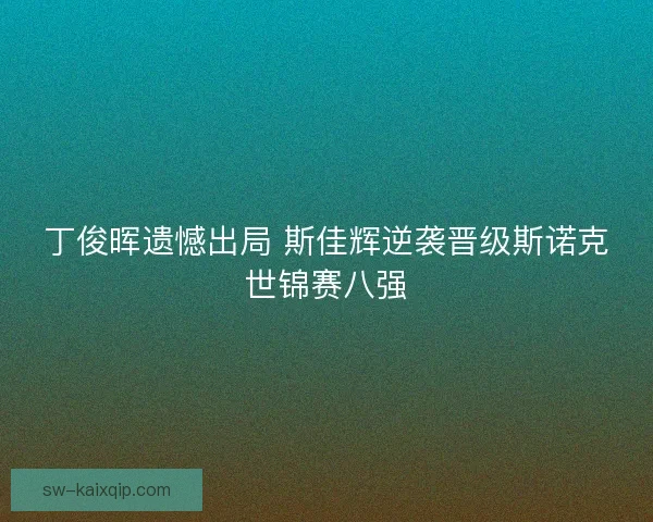 丁俊晖遗憾出局 斯佳辉逆袭晋级斯诺克世锦赛八强