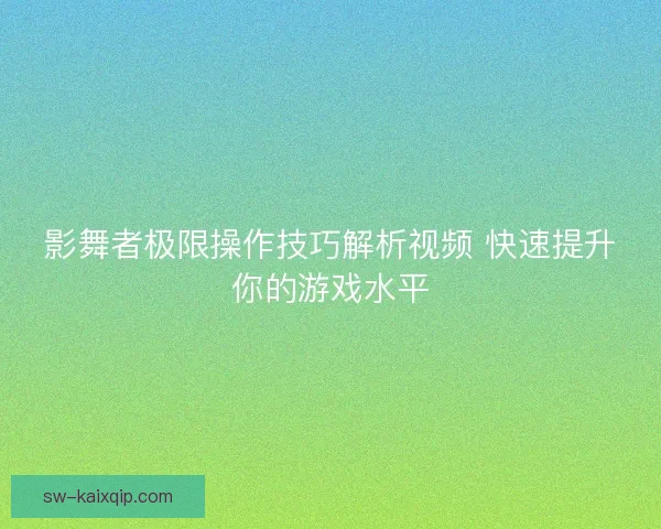 影舞者极限操作技巧解析视频 快速提升你的游戏水平 影舞者极限操作技巧解析视频 快速提升你的游戏水平