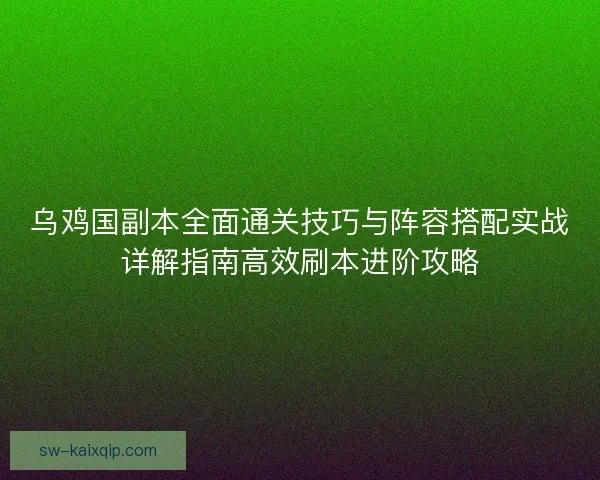 乌鸡国副本全面通关技巧与阵容搭配实战详解指南高效刷本进阶攻略 乌鸡国副本全面通关技巧与阵容搭配实战详解指南高效刷本进阶攻略