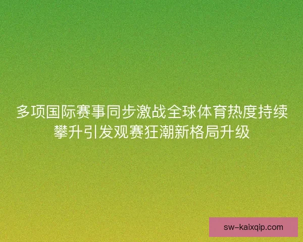 多项国际赛事同步激战全球体育热度持续攀升引发观赛狂潮新格局升级 多项国际赛事同步激战全球体育热度持续攀升引发观赛狂潮新格局升级