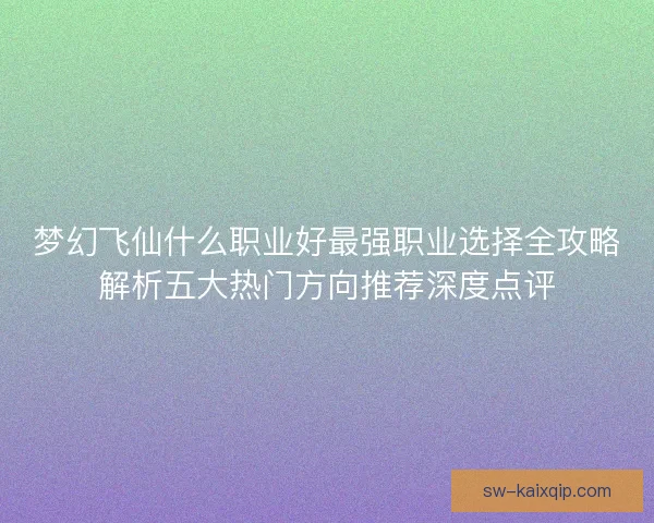 梦幻飞仙什么职业好最强职业选择全攻略解析五大热门方向推荐深度点评