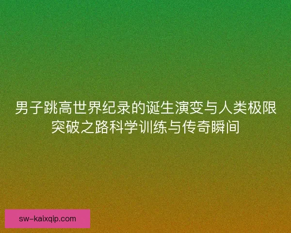 男子跳高世界纪录的诞生演变与人类极限突破之路科学训练与传奇瞬间