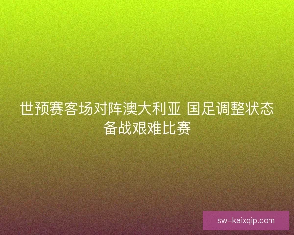 世预赛客场对阵澳大利亚 国足调整状态备战艰难比赛