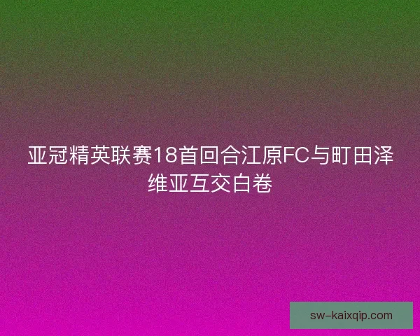 亚冠精英联赛18首回合江原FC与町田泽维亚互交白卷 亚冠精英联赛18首回合江原FC与町田泽维亚互交白卷